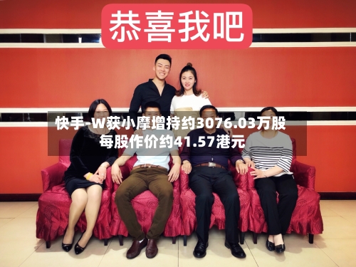 快手-W获小摩增持约3076.03万股 每股作价约41.57港元-第2张图片