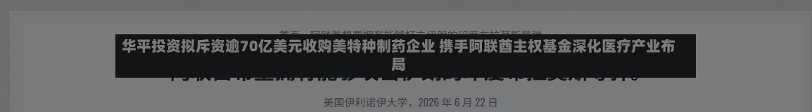 华平投资拟斥资逾70亿美元收购美特种制药企业 携手阿联酋主权基金深化医疗产业布局