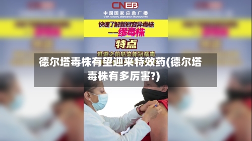 德尔塔毒株有望迎来特效药(德尔塔毒株有多厉害?)-第2张图片