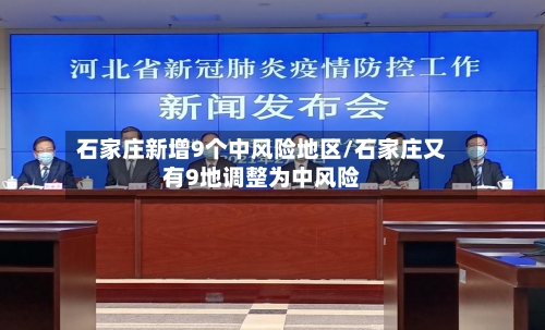石家庄新增9个中风险地区/石家庄又有9地调整为中风险