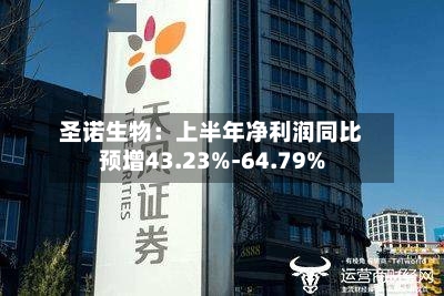 圣诺生物：上半年净利润同比预增43.23%-64.79%