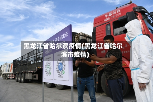 黑龙江省哈尔滨疫情(黑龙江省哈尔滨市疫情)