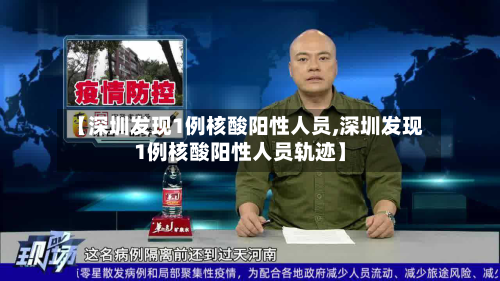 【深圳发现1例核酸阳性人员,深圳发现1例核酸阳性人员轨迹】-第2张图片
