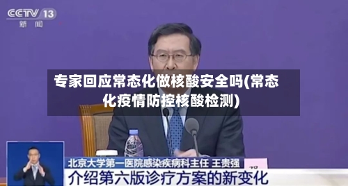 专家回应常态化做核酸安全吗(常态化疫情防控核酸检测)