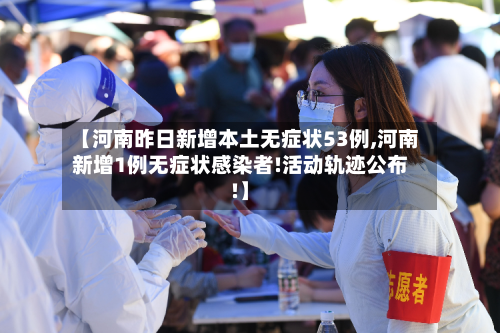 【河南昨日新增本土无症状53例,河南新增1例无症状感染者!活动轨迹公布!】
