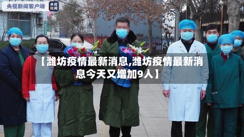 【潍坊疫情最新消息,潍坊疫情最新消息今天又增加9人】