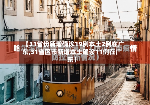 【31省份新增确诊19例本土2例在广东,31省区市新增本土确诊11例在广东】