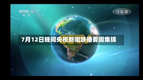 7月12日晚间央视新闻联播要闻集锦
