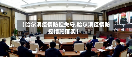 【哈尔滨疫情防控失守,哈尔滨疫情防控措施落实】-第2张图片