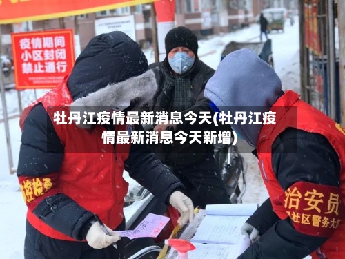 牡丹江疫情最新消息今天(牡丹江疫情最新消息今天新增)