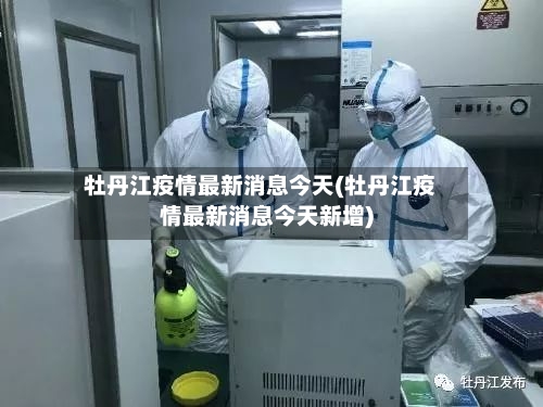 牡丹江疫情最新消息今天(牡丹江疫情最新消息今天新增)-第2张图片