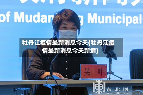 牡丹江疫情最新消息今天(牡丹江疫情最新消息今天新增)-第3张图片