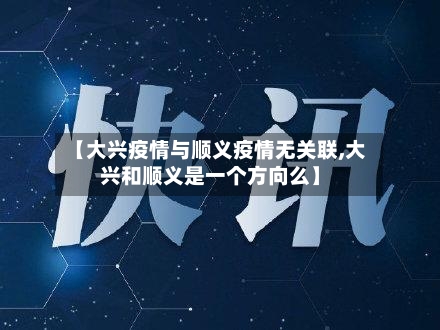 【大兴疫情与顺义疫情无关联,大兴和顺义是一个方向么】-第2张图片