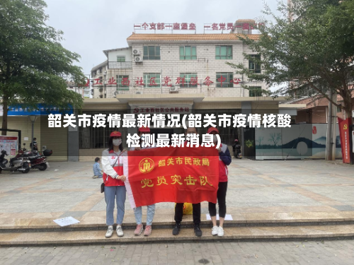 韶关市疫情最新情况(韶关市疫情核酸检测最新消息)-第2张图片