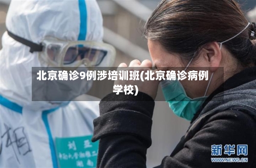 北京确诊9例涉培训班(北京确诊病例学校)