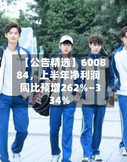 【公告精选】600884，上半年净利润同比预增262%—334%