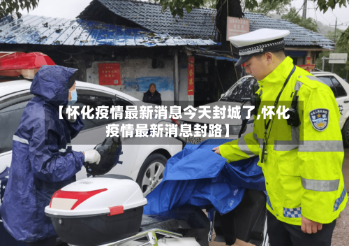 【怀化疫情最新消息今天封城了,怀化疫情最新消息封路】