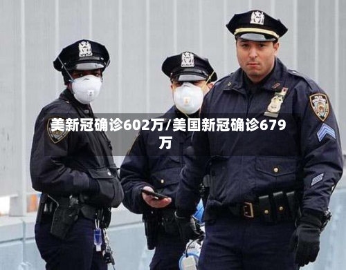 美新冠确诊602万/美国新冠确诊679万