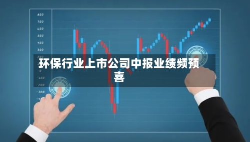 环保行业上市公司中报业绩频预喜