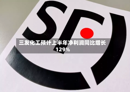 三友化工预计上半年净利润同比增长129%