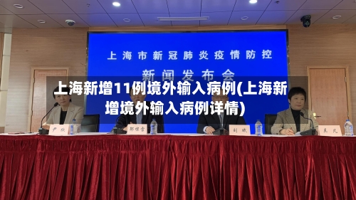 上海新增11例境外输入病例(上海新增境外输入病例详情)-第2张图片