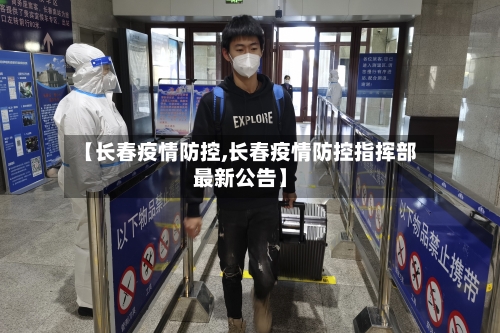 【长春疫情防控,长春疫情防控指挥部最新公告】