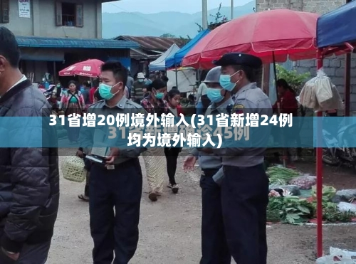 31省增20例境外输入(31省新增24例均为境外输入)