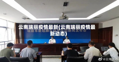 云南瑞丽疫情最新(云南瑞丽疫情最新动态)-第3张图片