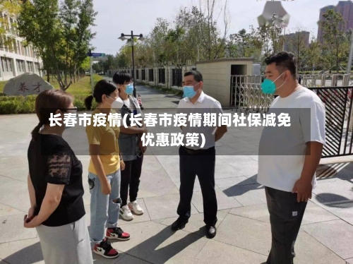 长春市疫情(长春市疫情期间社保减免优惠政策)-第2张图片