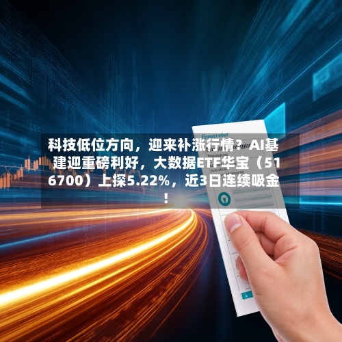 科技低位方向，迎来补涨行情？AI基建迎重磅利好，大数据ETF华宝（516700）上探5.22%	，近3日连续吸金！-第3张图片