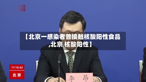 【北京一感染者曾接触核酸阳性食品,北京 核酸阳性】-第2张图片
