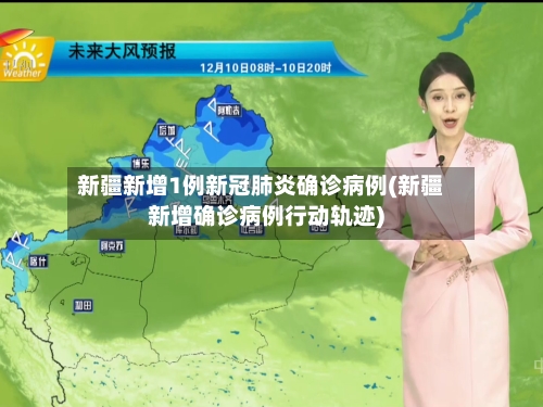 新疆新增1例新冠肺炎确诊病例(新疆新增确诊病例行动轨迹)-第3张图片