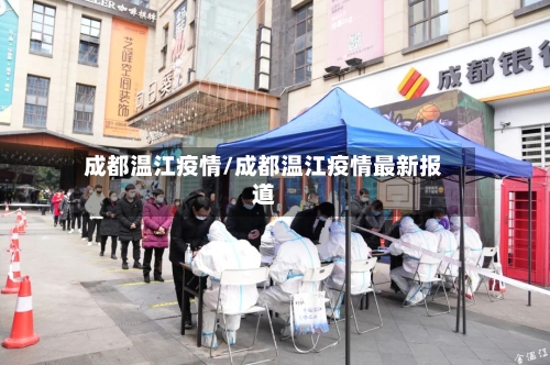 成都温江疫情/成都温江疫情最新报道