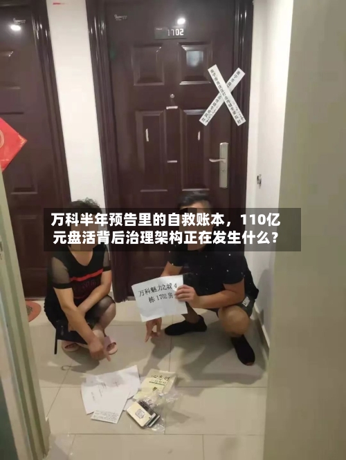 万科半年预告里的自救账本，110亿元盘活背后治理架构正在发生什么？