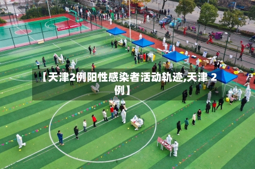 【天津2例阳性感染者活动轨迹,天津 2例】