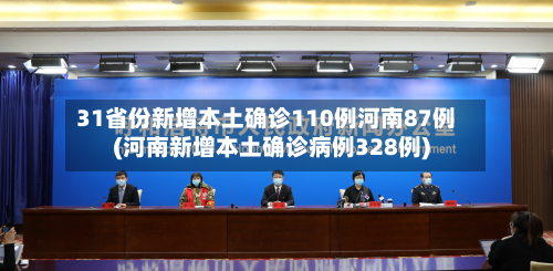 31省份新增本土确诊110例河南87例(河南新增本土确诊病例328例)