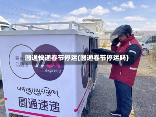 圆通快递春节停运(圆通春节停运吗)