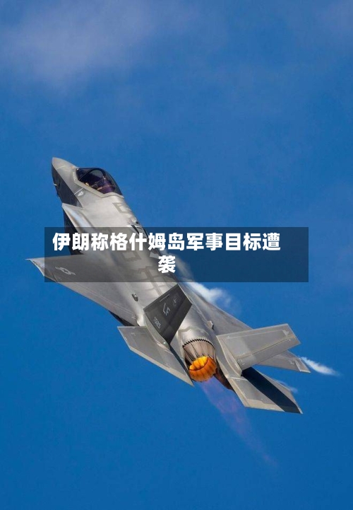 伊朗称格什姆岛军事目标遭袭-第3张图片