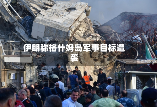 伊朗称格什姆岛军事目标遭袭-第2张图片