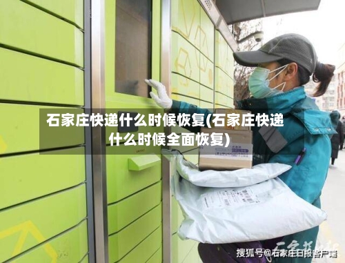 石家庄快递什么时候恢复(石家庄快递什么时候全面恢复)-第2张图片