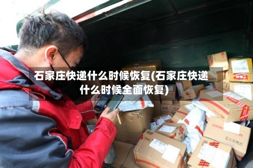 石家庄快递什么时候恢复(石家庄快递什么时候全面恢复)