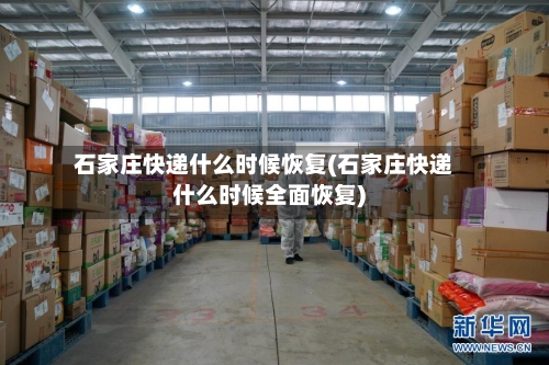 石家庄快递什么时候恢复(石家庄快递什么时候全面恢复)-第3张图片