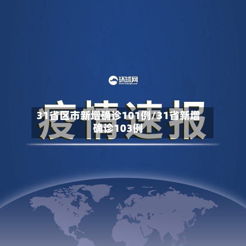 31省区市新增确诊101例/31省新增确诊103例
