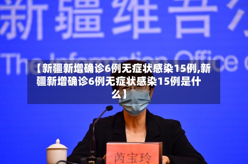 【新疆新增确诊6例无症状感染15例,新疆新增确诊6例无症状感染15例是什么】