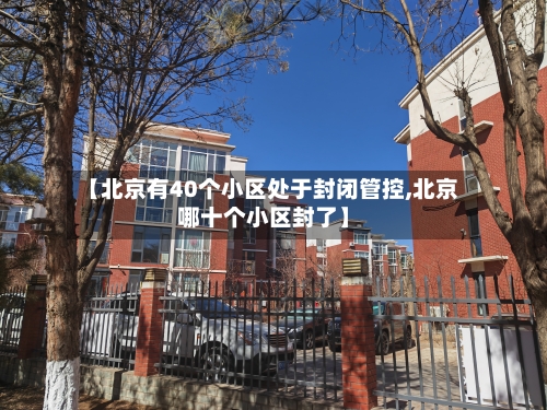 【北京有40个小区处于封闭管控,北京哪十个小区封了】