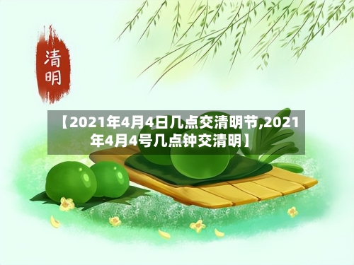 【2021年4月4日几点交清明节,2021年4月4号几点钟交清明】