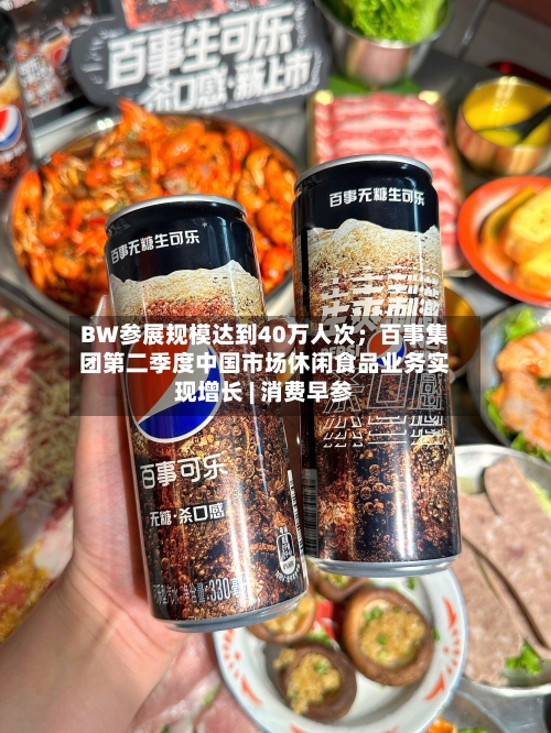 BW参展规模达到40万人次;百事集团第二季度中国市场休闲食品业务实现增长 | 消费早参-第2张图片
