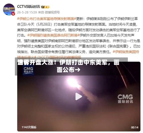 世界油价开盘大涨！伊朗打击中东美军，画面公布→-第3张图片