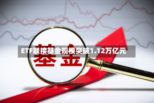 ETF联接基金规模突破1.12万亿元-第2张图片