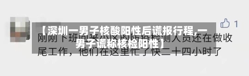 【深圳一男子核酸阳性后谎报行程,一男子谎称核检阳性】